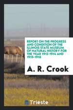 Report on the Progress and Condition of the Illinois State Museum of Natural History for the Year 1913-1914 and 1915-1916