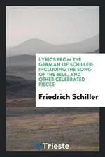 Lyrics from the German of Schiller: Including the Song of the Bell, and Other Celebrated Pieces