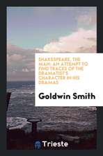 Shakespeare, the Man: An Attempt to Find Traces of the Dramatist's Character in His Dramas