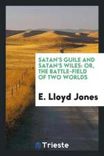 Satan's Guile and Satan's Wiles: Or, the Battle-Field of Two Worlds