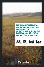 The Luminous Unity: Or, Letters Addressed to the Rev. A. Guinzburg, a Rabbi of Boston, Mass., from the Rev. M. R. Miller