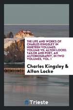 The Life and Works of Charles Kingsley in Nineteen Volumes. Volume VII; Alton Locke: Tailor and Poet, an Autobiography, in Two Volumes, Vol. I