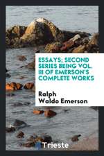 Essays; Second Series Being Vol. III of Emerson's Complete Works