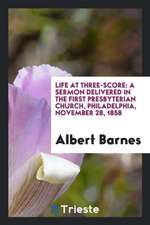 Life at Three-Score: A Sermon Delivered in the First Presbyterian Church, Philadelphia, November 28, 1858