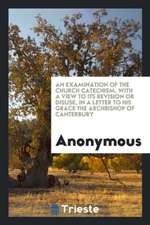 An Examination of the Church Catechism, with a View to Its Revision or Disuse, in a Letter to His Grace the Archbishop of Canterbury