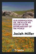 Our Dispensation; Or, the Place We Occupy in the Divine History of the World