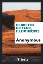 Tit-Bits for the Table, E&#1093;&#1089;&#1077;llent Recipes