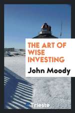 The Art of Wise Investing: A Series of Short Articles on Investment Values ...