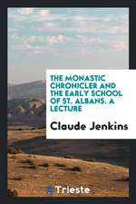 The Monastic Chronicler and the Early School of St. Albans. a Lecture