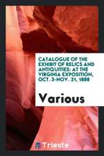 Catalogue of the Exhibit of Relics and Antiquities: At the Virginia Exposition, Oct. 3-Nov. 21, 1888