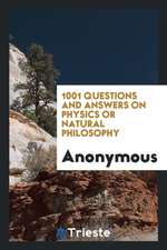 1001 Questions and Answers on Physics or Natural Philosophy