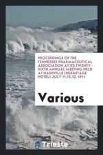 Proceedings of the Tennessee Pharmaceutical Association at Its Twenty-Sixth Annual Meeting Held at Nashville (Hermitage Hotel) July 11,12,13, 1911