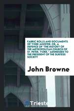 Fabric Rolls and Documents of York Minster: Or, a Defence of the History of the Metropolitan Church of St. Peter, York, Addressed to the President of