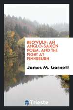 Beowulf: An Anglo-Saxon Poem, and the Fight at Finnsburh