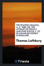 The Spanish Armada, A. D. 1588: Or, the Attempt of Philip II and Pope Sixtus V. to Re-Establish Popery in England