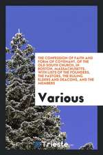 The Confession of Faith and Form of Covenant, of the Old South Church, in Boston, Massachusetts, with Lists of the Founders, the Pastors, the Ruling E