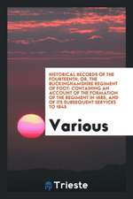 Historical Records of the Fourteenth, Or, the Buckinghamshire Regiment of Foot: Containing an Account of the Formation of the Regiment in 1685, and of