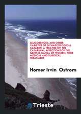 Leucorrhoea and Other Varieties of Gynaecological Catarrh. a Treatise on the Catarrhal Affections of the Genital Canal of Women; Their Medical and Sur