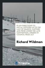 Plain Directions to Naval Officers as to the Law of Search, Capture and Prize Under the Late Convention, Orders in Council Prize ACT
