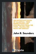 The Protestant Exiles of Zillerthal, Their Persecutions and Expatriation from the Tyrol. Translated from the German