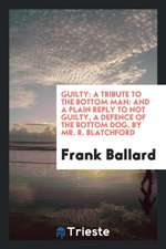 Guilty: A Tribute to the Bottom Man: And a Plain Reply to Not Guilty, a Defence of the Bottom Dog, by Mr. R. Blatchford