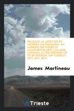 Religion as Affected by Modern Materialism: An Address Delivered in Manchester New College, London, at the Opening of Its 89 Session, on Tuesday, Oct.