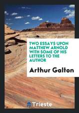 Two Essays Upon Matthew Arnold with Some of His Letters to the Author