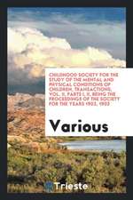 Childhood Society for the Study of the Mental and Physical Conditions of Children, Transactions, Vol. II, Parts I, II, Being the Proceedings of the So