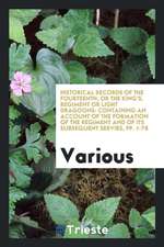 Historical Records of the Fourteenth, or the King's, Regiment or Light Dragoons: Containing an Account of the Formation of the Regiment and of Its Sub