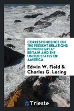 Correspondence on the Present Relations Between Great Britain and the United States of America