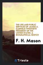 The Life and Public Services of James A. Garfield Twentieth President of the United States: A Biographical Sketch