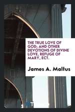 The True Love of God; And Other Devotions of Divine Love, Refuge of Mary, Ect.