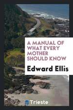 A Manual of What Every Mother Should Know: By Edward Ellis, ..