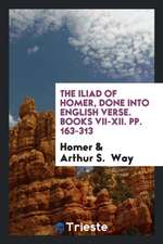 The Iliad of Homer, Done Into English Verse. Books VII-XII. Pp. 163-313