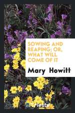 Sowing and Reaping; Or, What Will Come of It