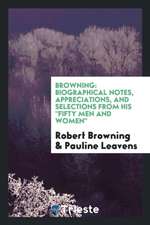 Browning: Biographical Notes, Appreciations, and Selections from His Fifty Men and Women