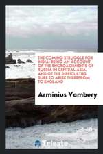 The Coming Struggle for India: Being an Account of the Encroachments of ...