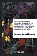 Common Prayer for Christian Worship: In Ten Services for Morning and Evening ...