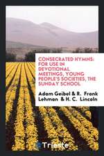 Consecrated Hymns: For Use in Devotional Meetings, Young People's Societies, the Sunday School