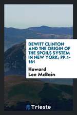 DeWitt Clinton and the Origin of the Spoils System in New York; Pp.1-161