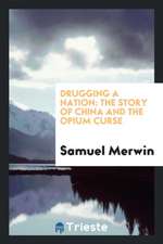 Drugging a Nation: The Story of China and the Opium Curse; A Personal Investigation, During an ...