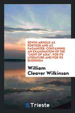 Edwin Arnold as Poetizer and as Paganizer: Containing an Examination of the Light of Asia, for Its Literature and for Its Buddhism