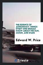 The Essence of Astronomy: Things Every One Should Know about the Sun, Moon ...