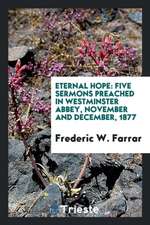 Eternal Hope: Five Sermons Preached in Westminster Abbey, November and December, 1877