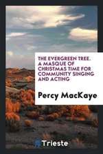 The Evergreen Tree. a Masque of Christmas Time for Community Singing and Acting