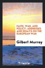 Faith, War, and Policy: Addresses and Essays on the European War