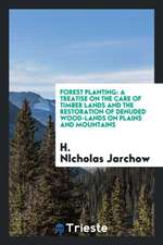 Forest Planting: A Treatise on the Care of Timber Lands and the Restoration of Denuded Wood ...