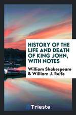 History of the Life and Death of King John, with Notes