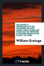 The History & Topography of the Townships of Little Timble, Great Timble and ...