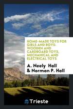 Home-Made Toys for Girls and Boys: Wooden and Cardboard Toys, Mechanical and Electrical Toys